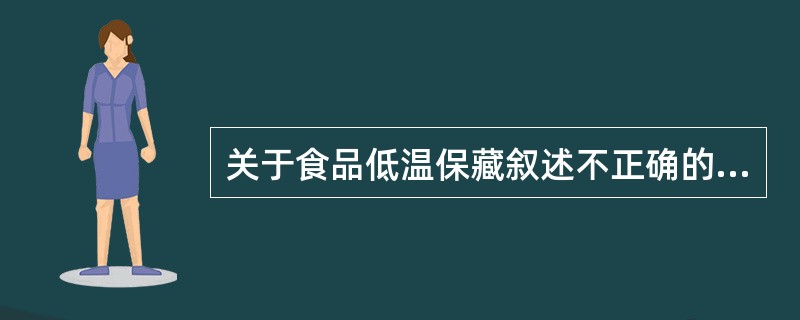 关于食品低温保藏叙述不正确的是（　　）。