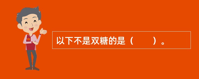 以下不是双糖的是（　　）。