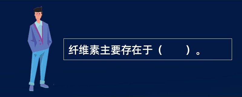 纤维素主要存在于（　　）。