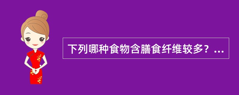 下列哪种食物含膳食纤维较多？（　　）