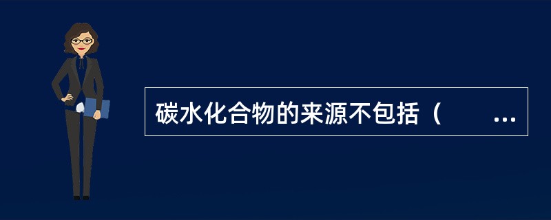 碳水化合物的来源不包括（　　）。