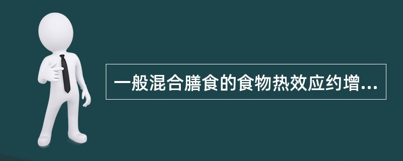 一般混合膳食的食物热效应约增加基础代谢的（　　）。
