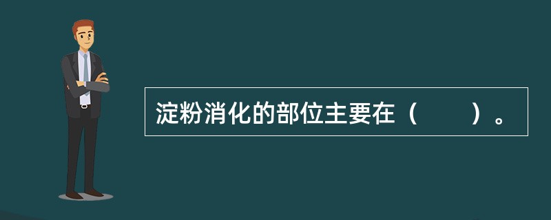 淀粉消化的部位主要在（　　）。