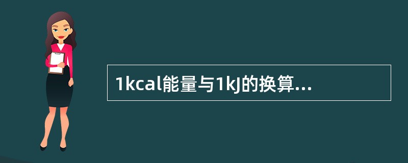 1kcal能量与1kJ的换算关系是（　　）。