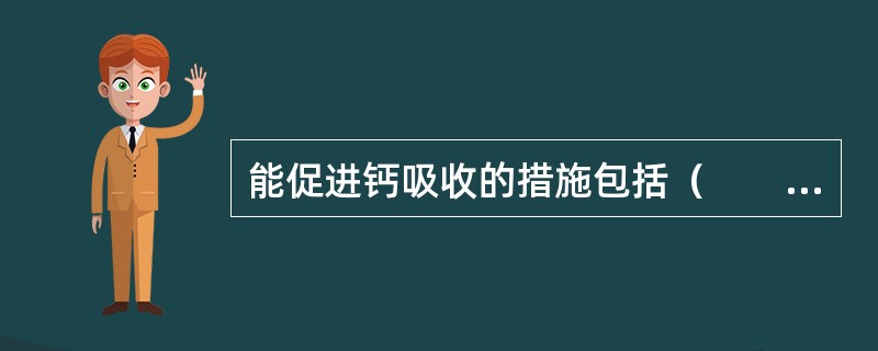 能促进钙吸收的措施包括（　　）。