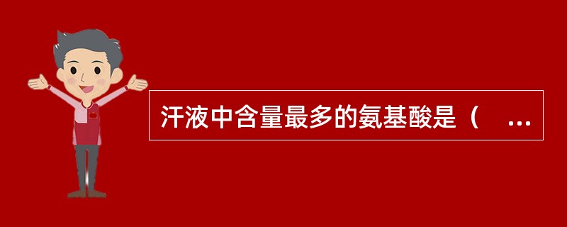 汗液中含量最多的氨基酸是（　　）。