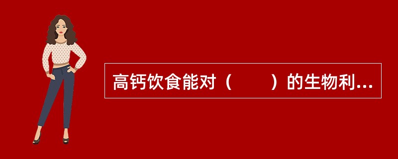 高钙饮食能对（　　）的生物利用率无影响