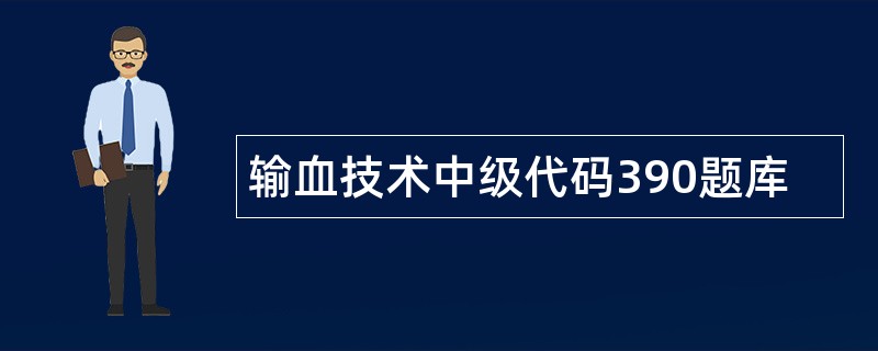 输血技术中级代码390题库