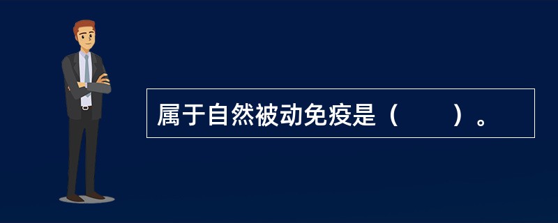 属于自然被动免疫是（　　）。