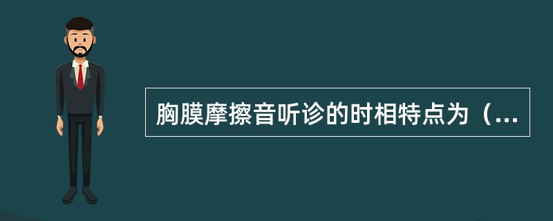 胸膜摩擦音听诊的时相特点为（　　）。