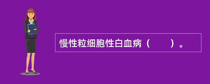 慢性粒细胞性白血病（　　）。