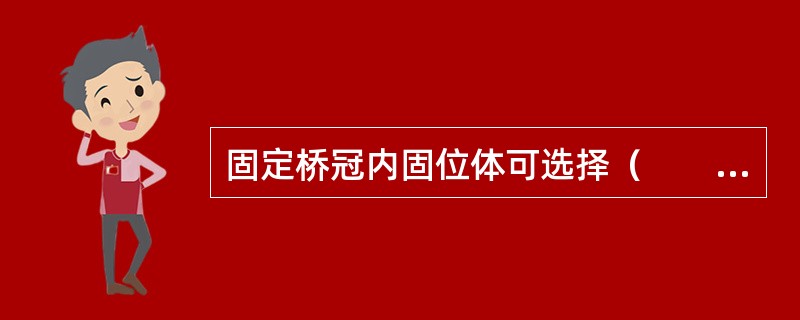 固定桥冠内固位体可选择（　　）。