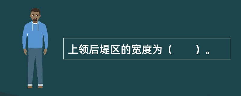 上领后堤区的宽度为（　　）。