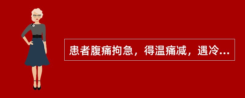 患者腹痛拘急，得温痛减，遇冷更甚，饮食减少，口不渴，小便清利，舌苔白腻，脉沉紧。其证候是（　　）。