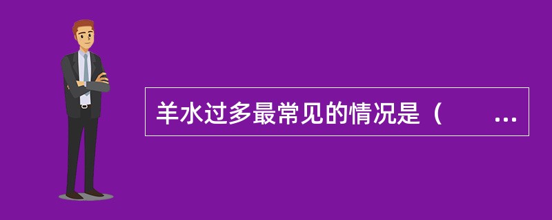 羊水过多最常见的情况是（　　）。