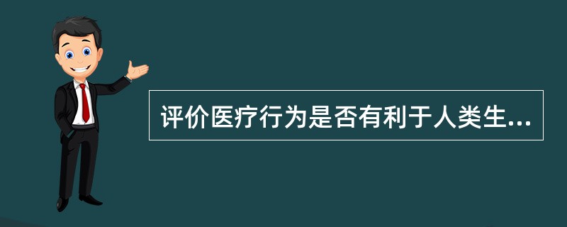 评价医疗行为是否有利于人类生存和改善，是否有利于人类健康符合（　　）。