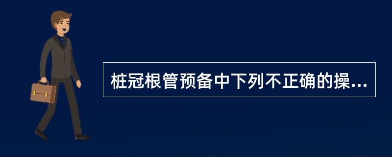 桩冠根管预备中下列不正确的操作是（　　）。