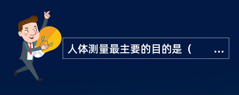 人体测量最主要的目的是（　　）。