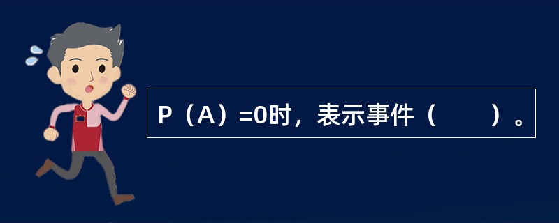 P（A）=0时，表示事件（　　）。