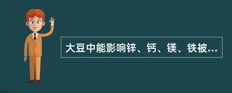 大豆中能影响锌、钙、镁、铁被吸收利用的物质是（　　）。