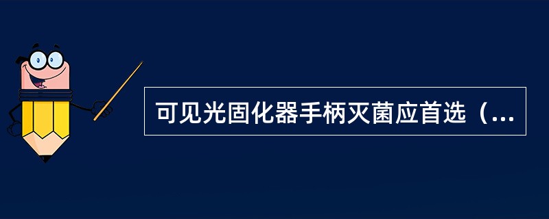 可见光固化器手柄灭菌应首选（　　）。