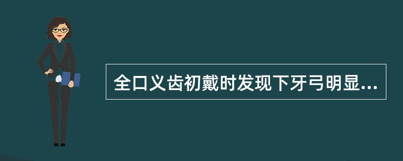 全口义齿初戴时发现下牙弓明显后退其原因可能是（　　）。