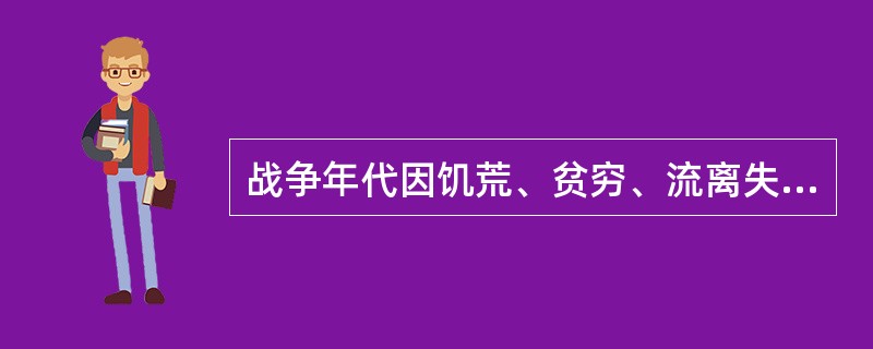 战争年代因饥荒、贫穷、流离失所、生活条件恶劣，引起传染病流行（　　）。