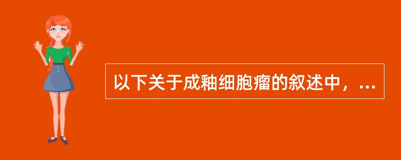 以下关于成釉细胞瘤的叙述中，哪项是错误的？（　　）