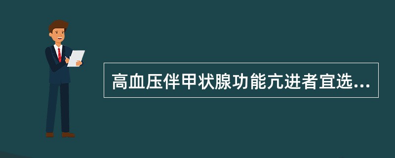 高血压伴甲状腺功能亢进者宜选用（　　）。