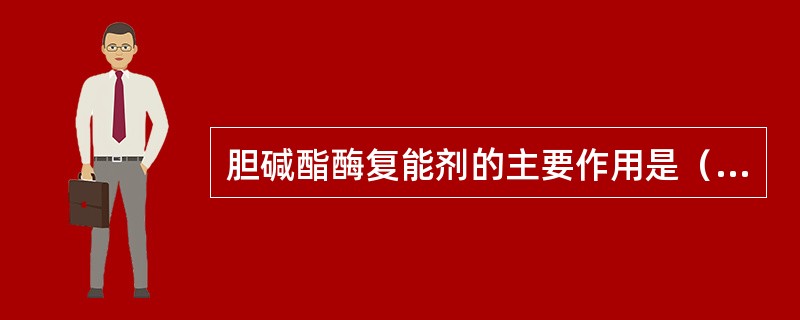 胆碱酯酶复能剂的主要作用是（　　）。