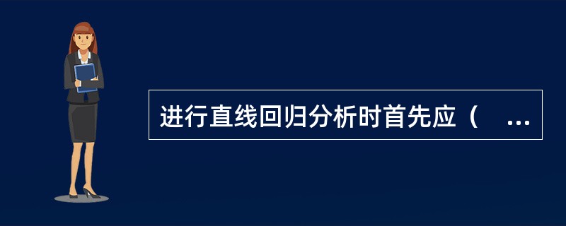 进行直线回归分析时首先应（　　）。