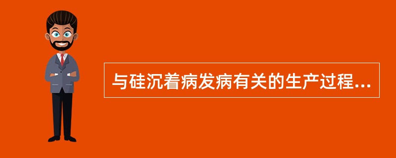 与硅沉着病发病有关的生产过程是（　　）。