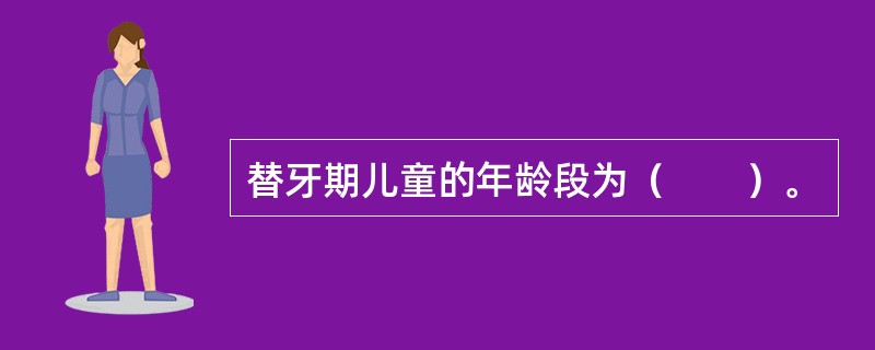 替牙期儿童的年龄段为（　　）。