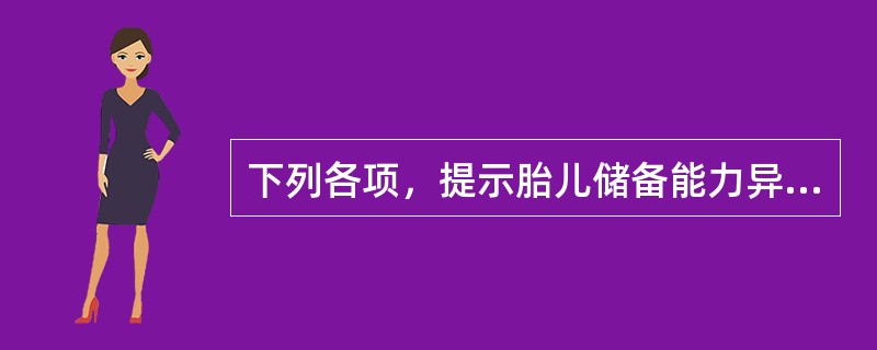 下列各项，提示胎儿储备能力异常的项目是（　　）.