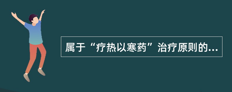 属于“疗热以寒药”治疗原则的是（　　）。