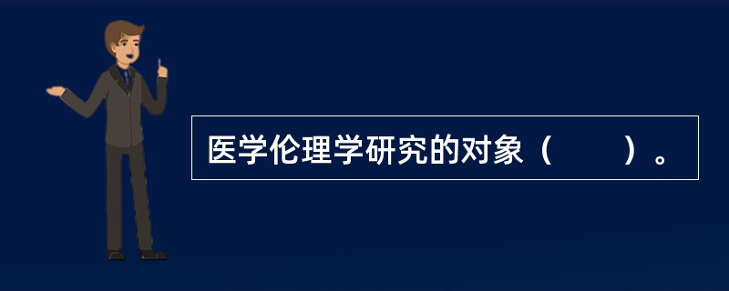 医学伦理学研究的对象（　　）。