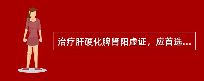 治疗肝硬化脾肾阳虚证，应首选（　　）。