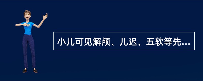 小儿可见解颅、儿迟、五软等先天禀赋不足之病，主要责之于