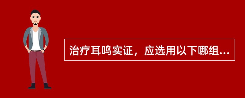 治疗耳鸣实证，应选用以下哪组腧穴为主