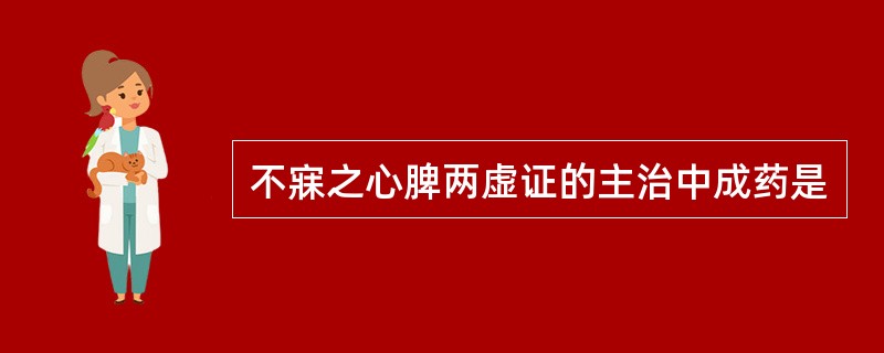 不寐之心脾两虚证的主治中成药是