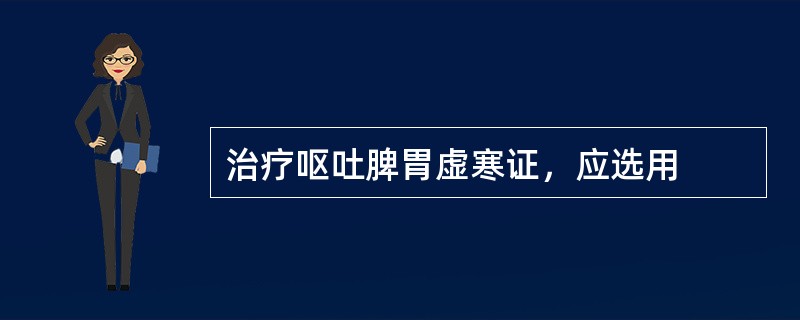 治疗呕吐脾胃虚寒证，应选用