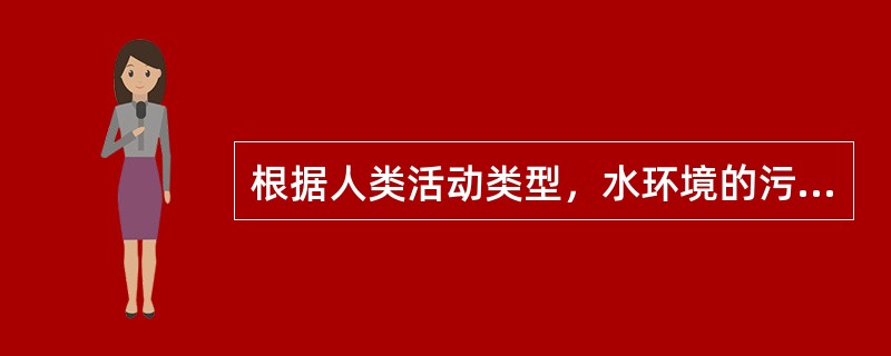 根据人类活动类型，水环境的污染源不包括（　　）。