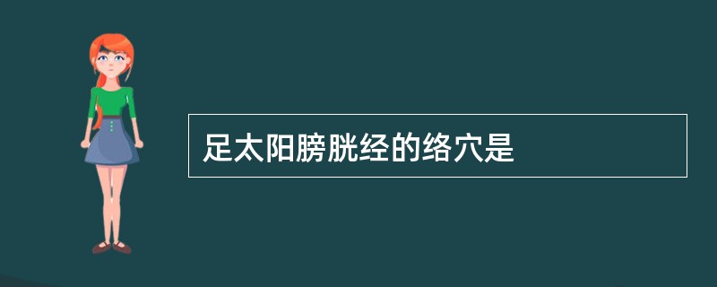 足太阳膀胱经的络穴是