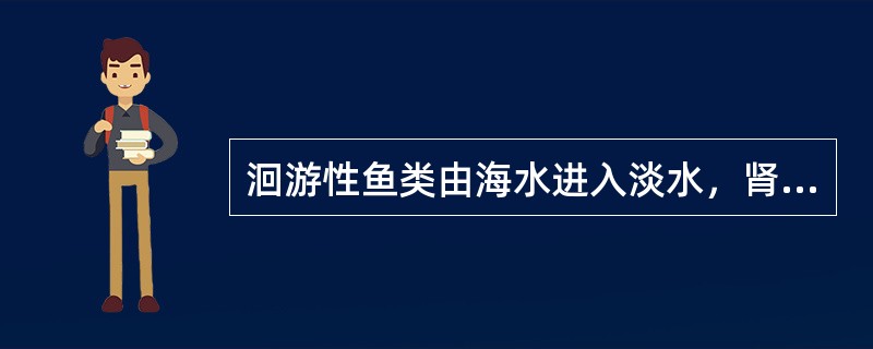 洄游性鱼类由海水进入淡水，肾单位开放数量增加（　　）。