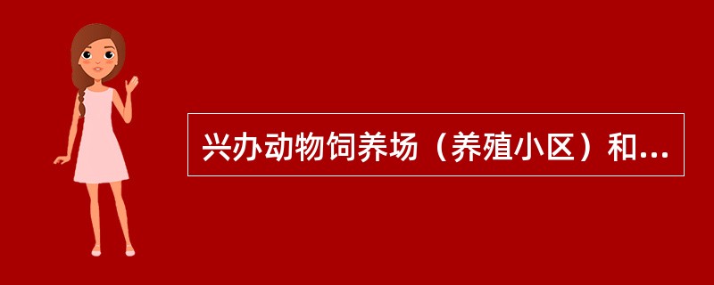 兴办动物饲养场（养殖小区）和隔离场所，动物屠宰加工场所，以及动物和动物产品无害化处理场所，应当（　　）。