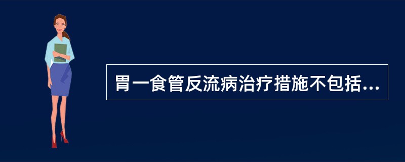 胃一食管反流病治疗措施不包括（　　）。