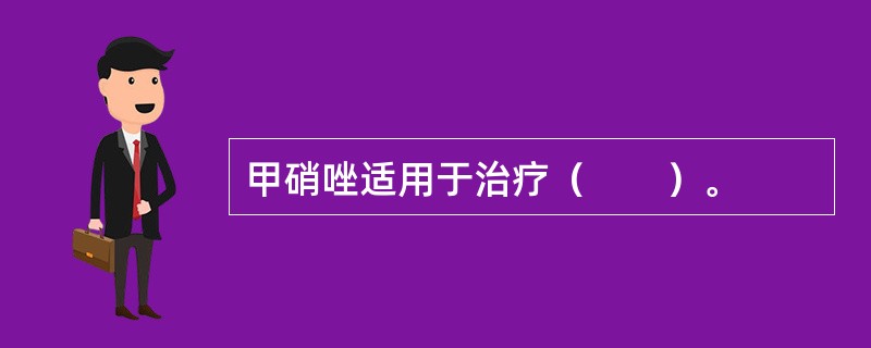 甲硝唑适用于治疗（　　）。