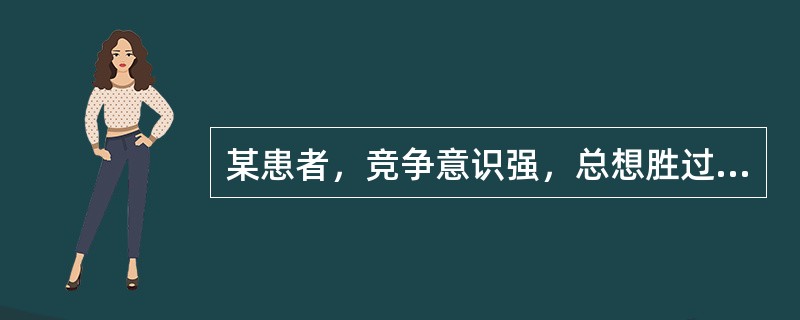 某患者，竞争意识强，总想胜过他人；老觉得时间不够用，说话快、走路快；脾气暴躁，容易激动；常与他人的意见不一致。其行为类型属于（　　）。