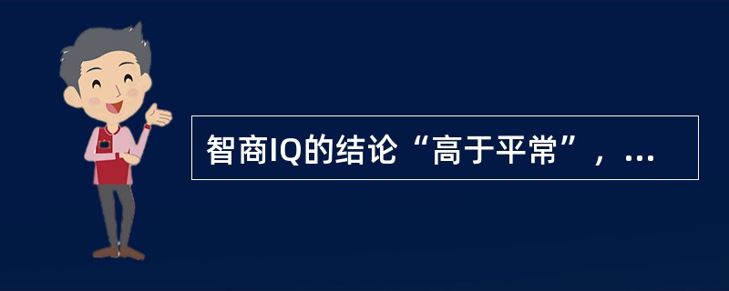 智商IQ的结论“高于平常”，是指其分数为（　　）。