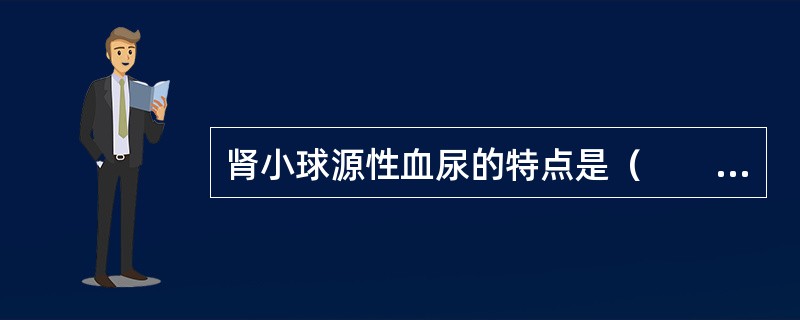 肾小球源性血尿的特点是（　　）。